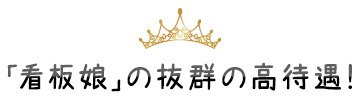 「看板娘」の抜群の高待遇！